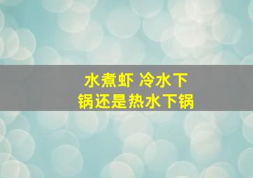 水煮虾 冷水下锅还是热水下锅